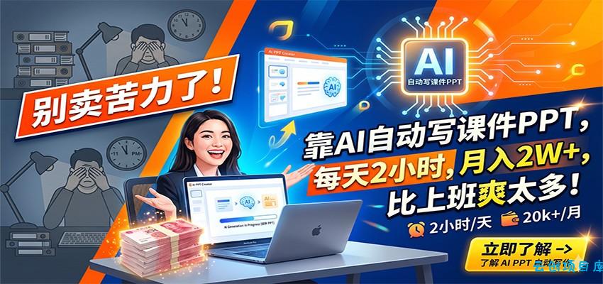 别卖苦力了！靠AI自动写课件PPT，每天2小时，月入2W+，比上班爽太多！-云创项目库