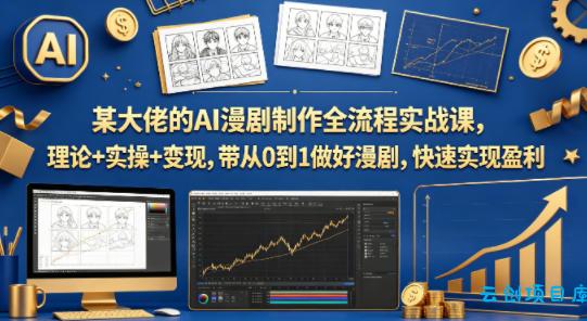 某大佬的AI漫剧制作全流程实战课，理论+实操+变现，带从0到1做好漫剧，快速实现盈利-云创项目库