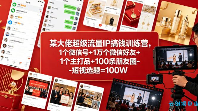 某大佬超级流量IP搞钱训练营，1个微信号+1万个微信好友+1个主打品+100条朋友圈-短视选题=100W-云创项目库