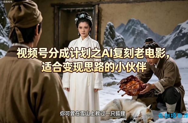 视频号分成计划之AI复刻老电影，适合变现思路的小伙伴-云创项目库