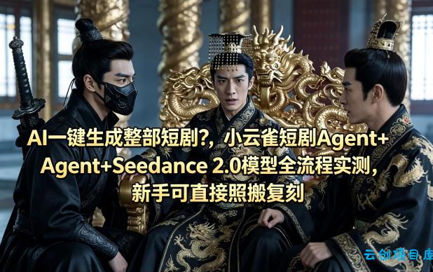 AI一键生成整部短剧？小云雀短剧Agent+Seedance 2.0模型全流程实测，新手可直接照搬复刻-云创项目库