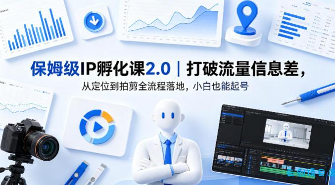 保姆级IP孵化课2.0｜打破流量信息差，从定位到拍剪全流程落地，小白也能起号-云创项目库