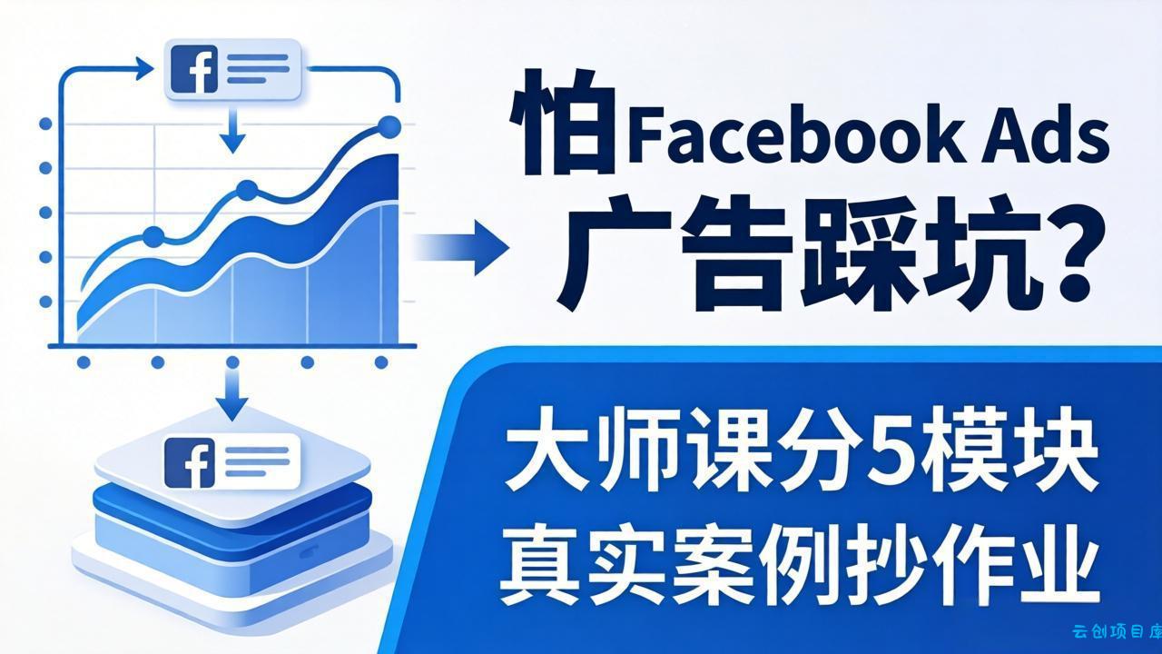 怕 Facebook Ads 广告踩坑？大师课分 5 模块教你做广告、搞扩量，还带真实案例抄作业！-云创项目库