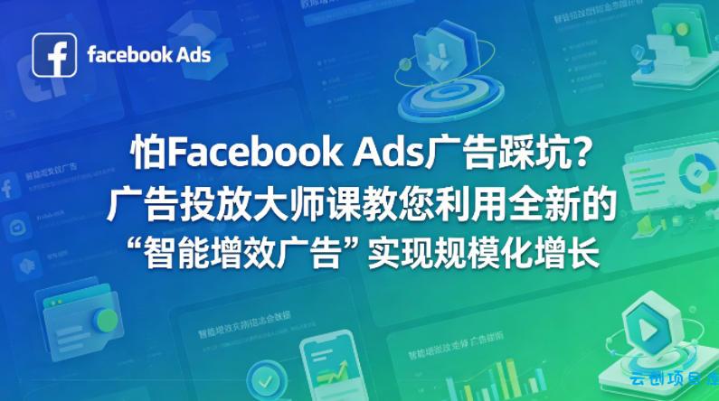 怕Facebook Ads广告踩坑？广告投放大师课教您利用全新的“智能增效广告”实现规模化增长【原创双语字幕】-云创项目库
