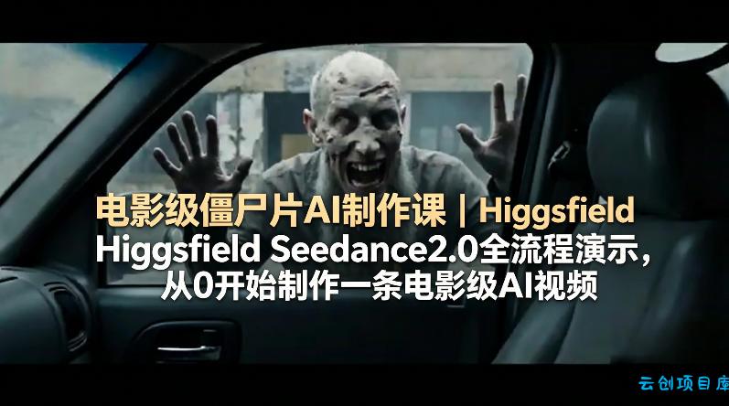 电影级僵尸片AI制作课｜Higgsfield Seedance2.0全流程演示，从0开始制作一条电影级AI视频-云创项目库