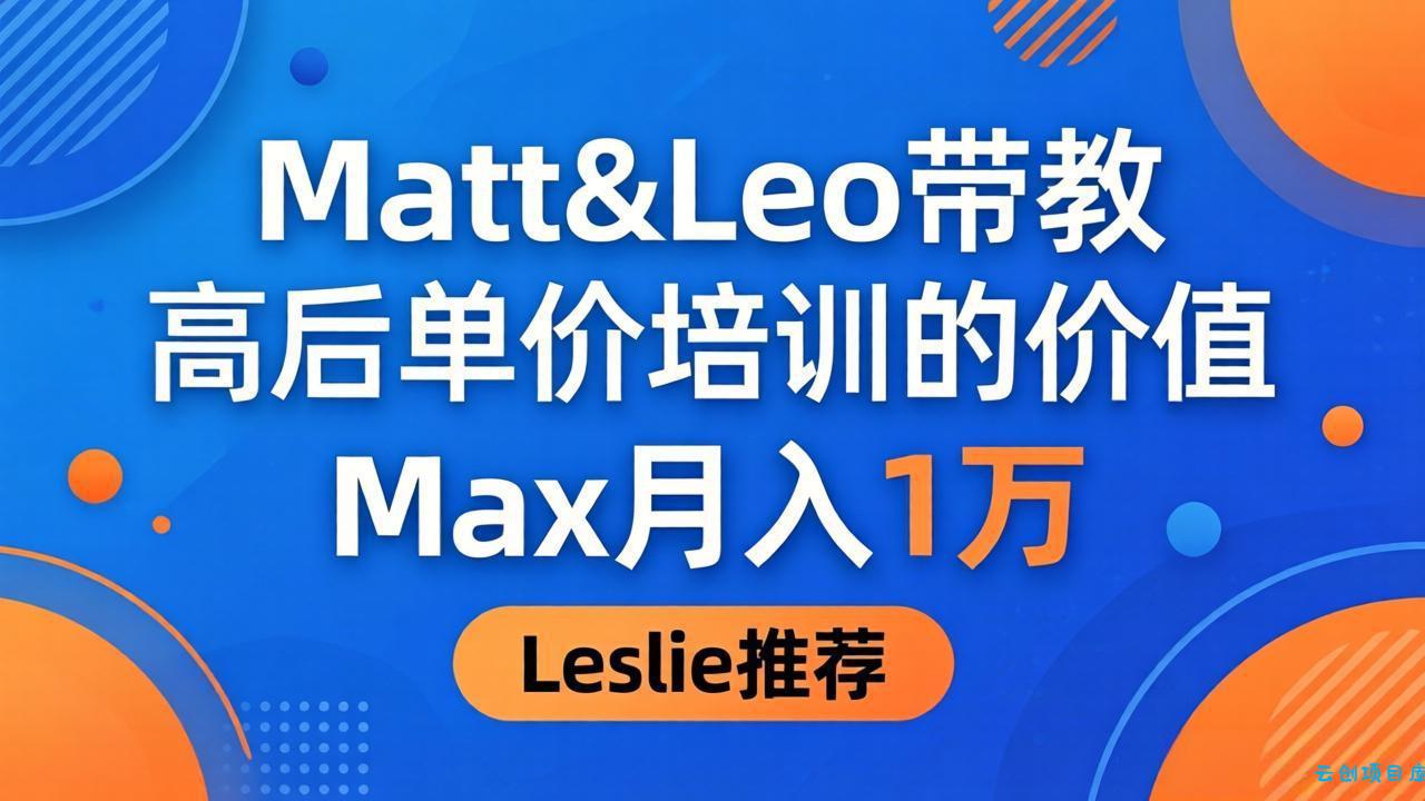 为啥都夸这高客单价培训？Matt&Leo 带教，Max 月入 1 万、Leslie 说最值！-云创项目库