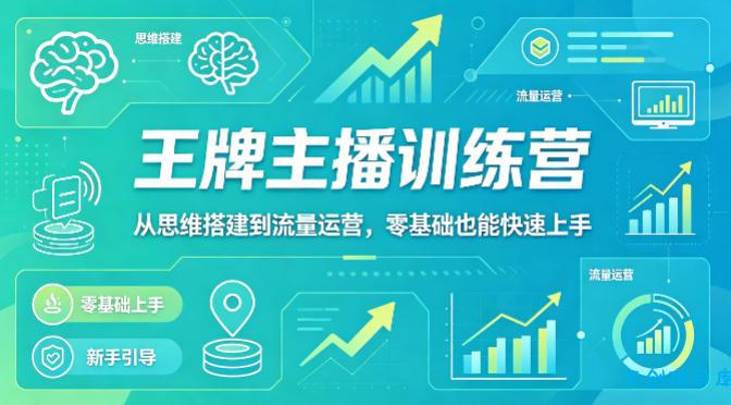 抖音王牌主播训练营，从思维搭建到流量运营，零基础也能快速上手-云创项目库