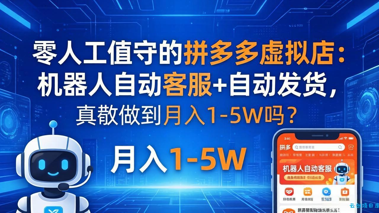 零人工值守的拼多多虚拟店:机器人自动客服+ 自动发货,真能做到月入 1-5W 吗?-云创项目库