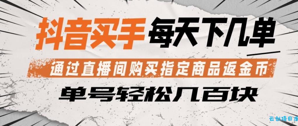 抖音买手通过直播间购买指定商品返金币，每天几单，轻松日入几张【揭秘】-云创项目库