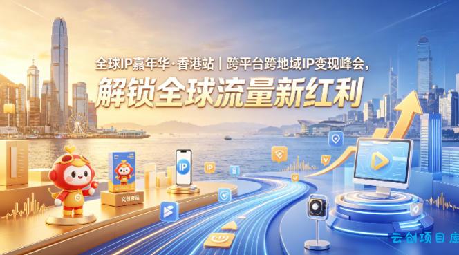 全球IP嘉年华·香港站｜跨平台跨地域IP变现峰会，解锁全球流量新红利-云创项目库