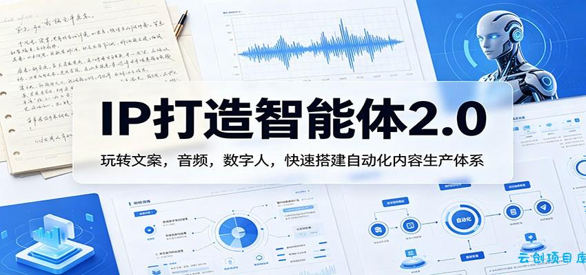IP打造智能体2.0：玩转文案，音频，数字人，快速搭建自动化内容生产体系-云创项目库