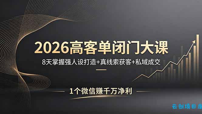 2026高客单闭门大课,8 天掌握强人设打造 + 真线索获客 + 私域成交,1 个微信赚千万净利-云创项目库