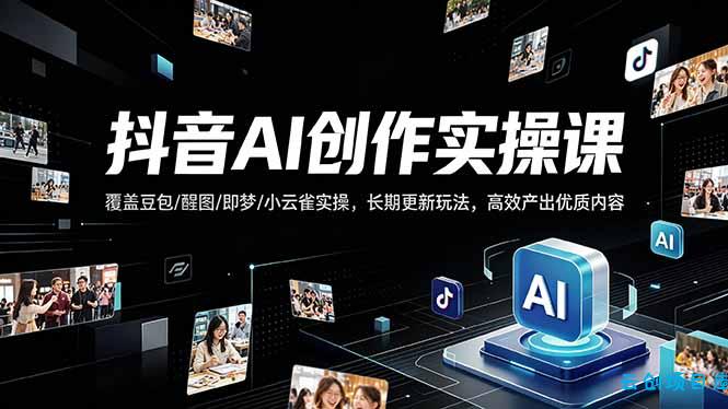 抖音AI创作变现课，覆盖豆包/醒图/即梦/小云雀实操，长期更新玩法，高效产出优质内容-云创项目库