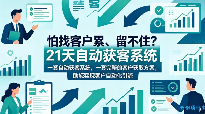 怕找客户累、留不住?21天自动获客系统,一套完整的客户获取方案,助您实现客户自动化引流【原创双语字幕】-云创项目库