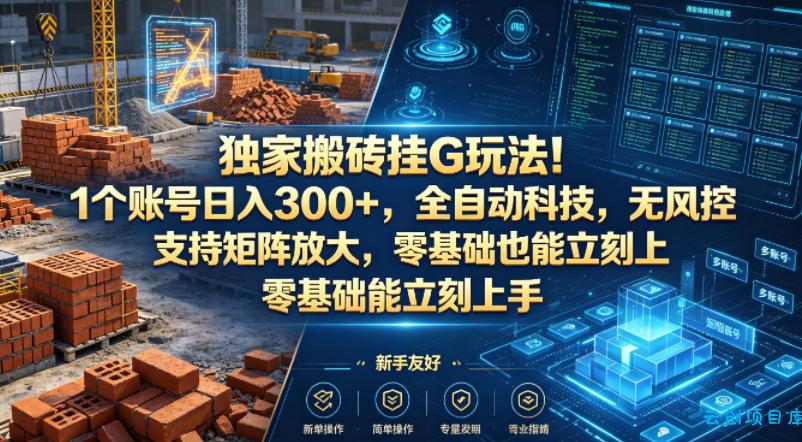 独家搬砖挂G玩法！1个账号日入300+，全自动科技，无风控支持矩阵放大，零基础也能立刻上手【揭秘】-云创项目库