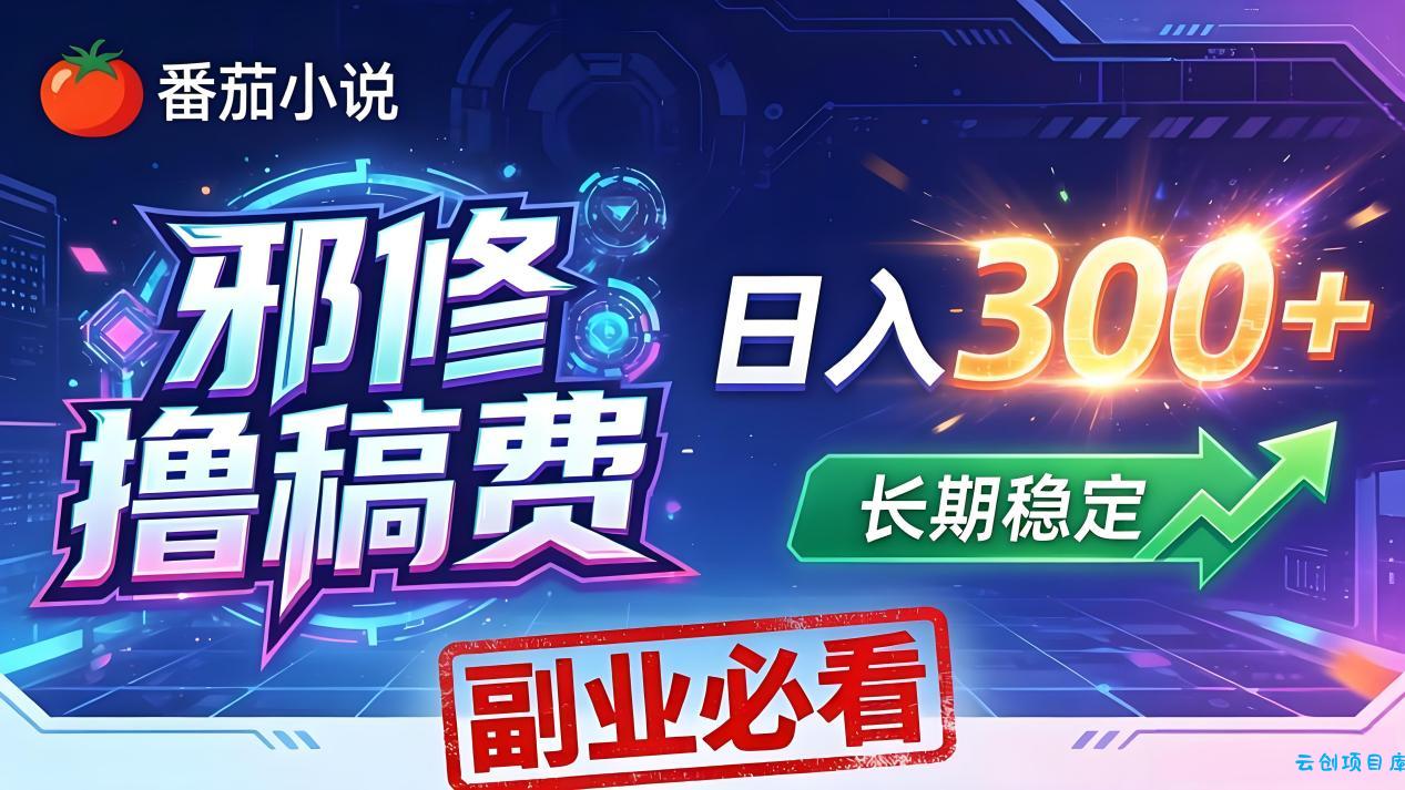 番茄邪修撸稿费，日入300+，每天 20 分钟！0 门槛躺赚，小白副业首选！-云创项目库