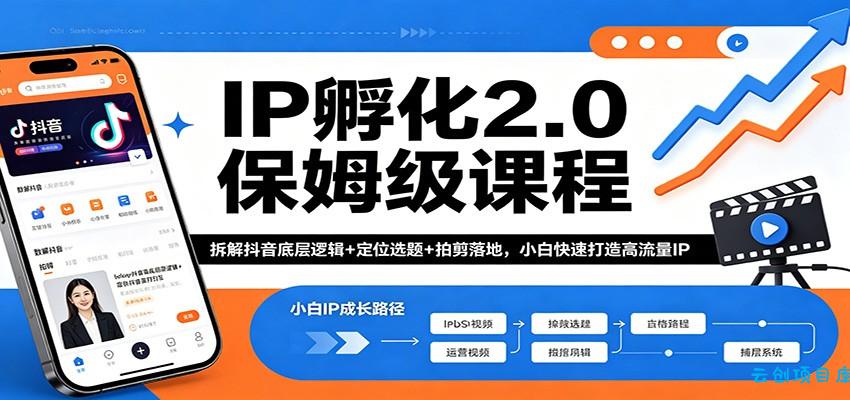 IP孵化2.0保姆级课程：拆解抖音底层逻辑+定位选题+拍剪落地，小白快速打造高流量IP-云创项目库