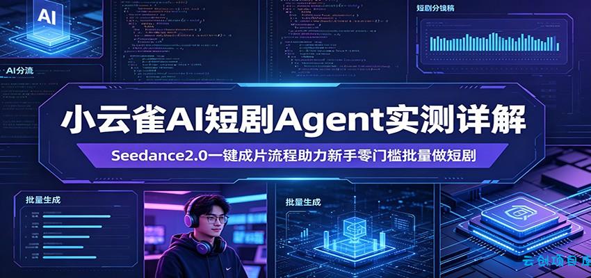 小云雀AI短剧Agent实测详解：Seedance2.0一键成片流程助力新手零门槛批量做短剧-云创项目库