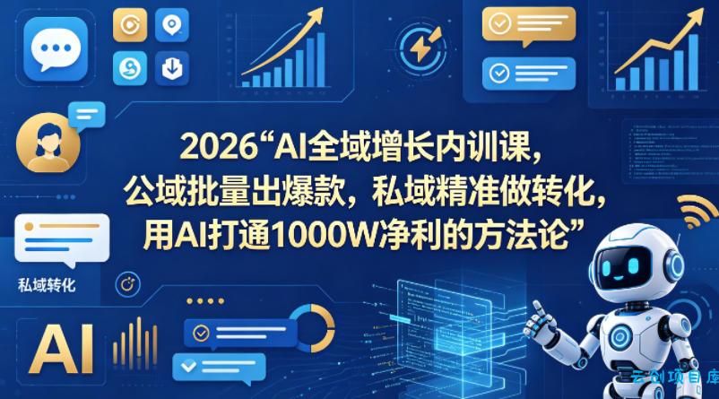 2026AI全域增长内训课，公域批量出爆款，私域精准做转化，用AI打通1000W净利的方法论(更新)-云创项目库