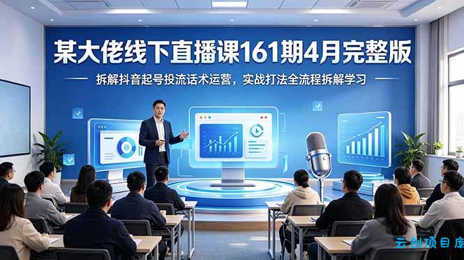 某大佬线下直播课161期4月完整版，拆解抖音起号投流话术运营，实战打法全流程拆解学习-云创项目库