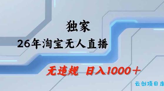 2026最新技术淘宝无人直播带货教学，不封号，不违规，公+私玩法，操作简单，日入1k+【揭秘】-云创项目库