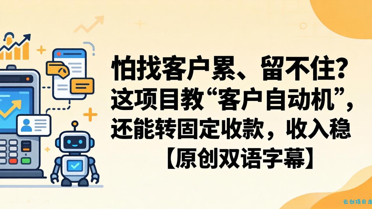 怕找客户累、留不住？这项目教 “客户自动机”，还能转固定收款，收入稳【原创双语字幕】-云创项目库