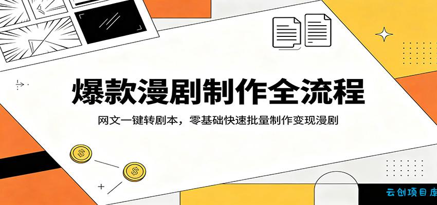 爆款漫剧制作全流程：网文一键转剧本，零基础快速批量制作变现漫剧-云创项目库