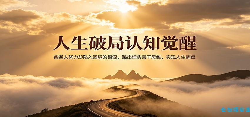 人生破局认知觉醒，普通人努力却陷入困境的根源，跳出埋头苦干思维，实现人生翻盘-云创项目库