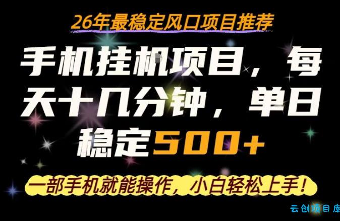 一部手机就可以操作，每天十几分钟，轻松日入500+，26年最稳定风口项目【揭秘】-云创项目库