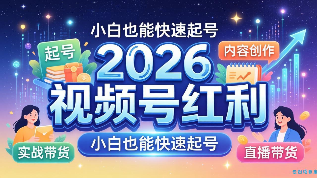 2026视频号红利实战营，大佬亲授起号、内容、直播、IP、投流、私域、矩阵全套落地打法-云创项目库