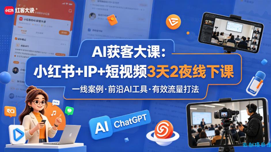 AI获客大课小红书+IP+短视频3天2夜线下课，用最真实的一线案例，最前沿的AI工具，最有效的流量打法-云创项目库