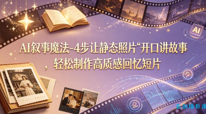 AI叙事魔法-4步让静态照片“开口讲故事”，轻松制作高质感回忆短片-云创项目库