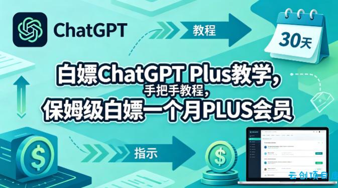 白嫖ChatGPT Plus教学，手把手教程，保姆级白嫖一个月PLUS会员-云创项目库