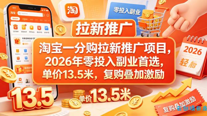 淘宝一分购拉新推广项目，2026年零投入副业首选，单价13.5米，复购叠加激励！-云创项目库