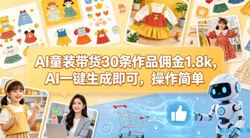 AI童装带货30条作品佣金1.8k，AI一键生成即可，操作简单-云创项目库