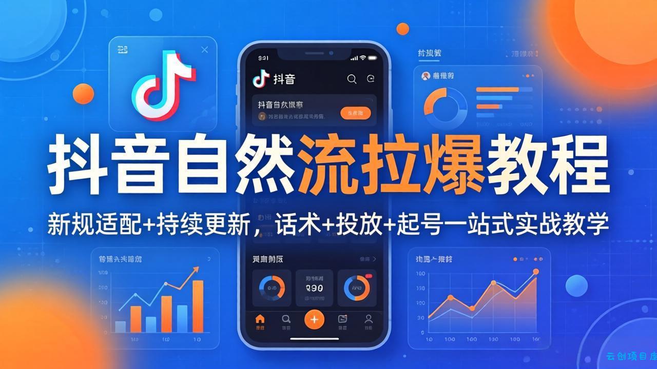 抖音自然流拉爆教程：新规适配+持续更新，话术+投放+起号一站式实战教学(更新26年4月27-云创项目库