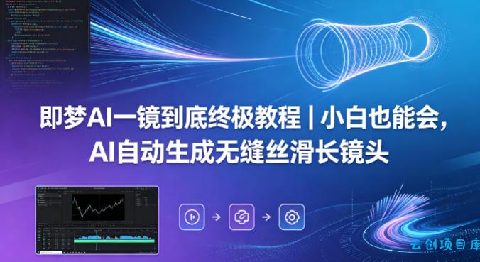即梦AI一镜到底终极教程｜小白也能会，AI自动生成无缝丝滑长镜头-云创项目库