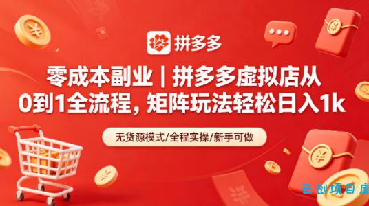 零成本副业｜拼多多虚拟店从0到1全流程，矩阵玩法轻松日入1k-云创项目库