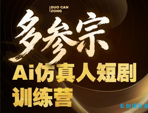 多参宗Ai仿真人短剧训练营第四期，全流程落地，新手也能做爆款短剧，稳稳抓住风口红利-云创项目库