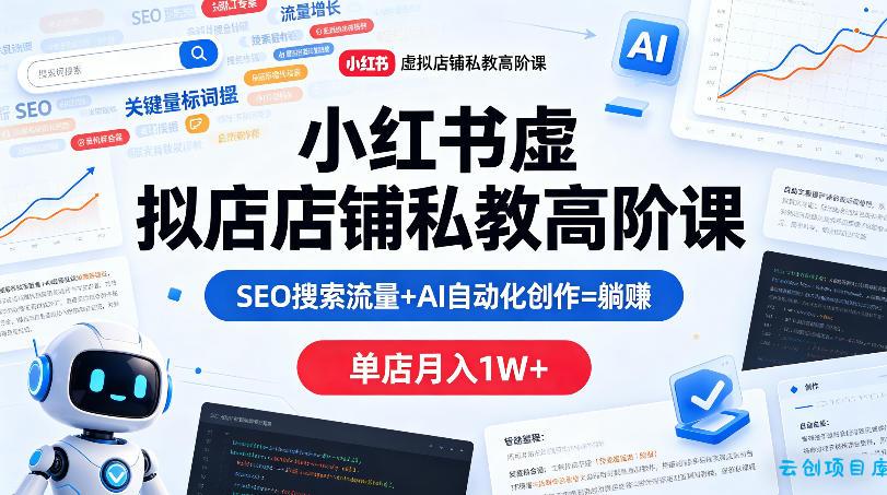小红书虚拟店铺私教高阶课，SEO搜索流量+AI自动化创作=躺賺，单店月入1W+-云创项目库