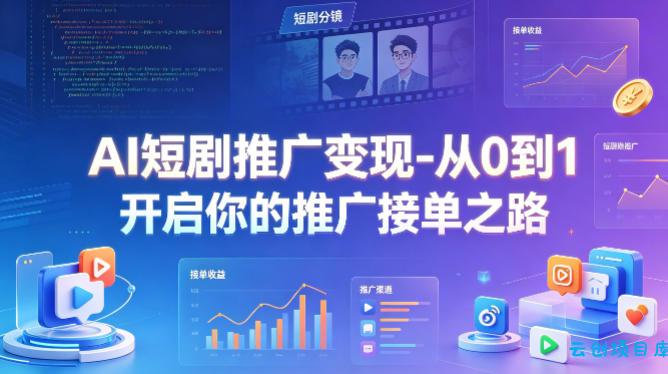 AI短剧推广变现-从0到1开启你的推广接单之路-云创项目库