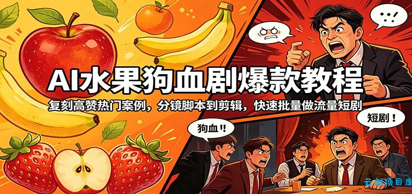 AI水果狗血剧爆款教程：复刻高赞热门案例，分镜脚本到剪辑，快速批量做流量短剧-云创项目库