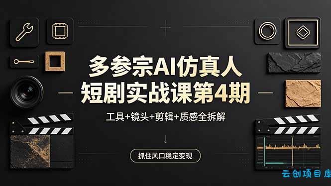 多参宗AI仿真人短剧实战课第4期，工具+镜头+剪辑+质感全拆解，抓住风口稳定变现-云创项目库