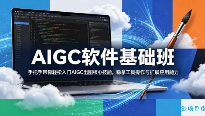 AIGC软件基础班，手把手带你轻松入门AIGC出图核心技能，稳拿工具操作与扩展应用能力-云创项目库