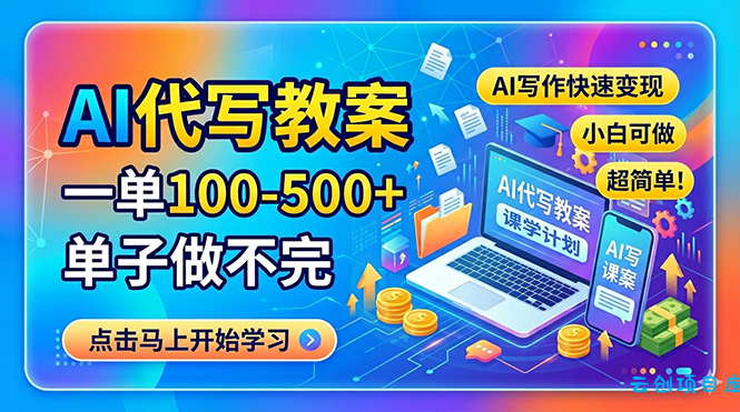 AI代写教案，一单100-500+，单子做不完，AI写作快速变现，小白可做 超简单！-云创项目库