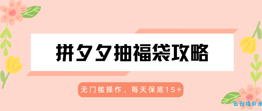 拼夕夕抽福袋攻略，无门槛操作，每天保底15+-云创项目库