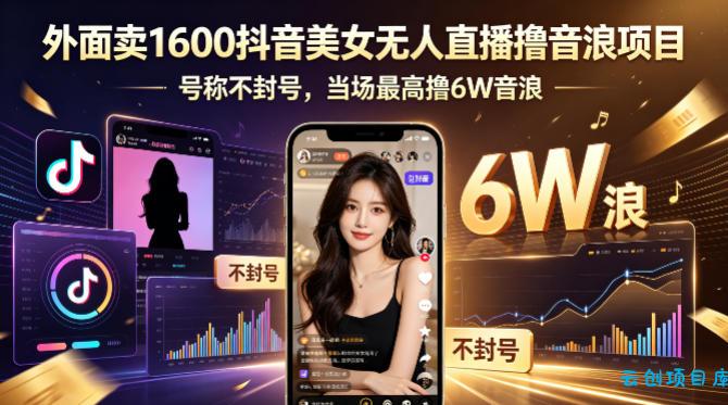 外面卖1600抖音美女无人直播撸音浪项目，号称不封号，当场最高撸6W音浪！【附详细教程】-云创项目库