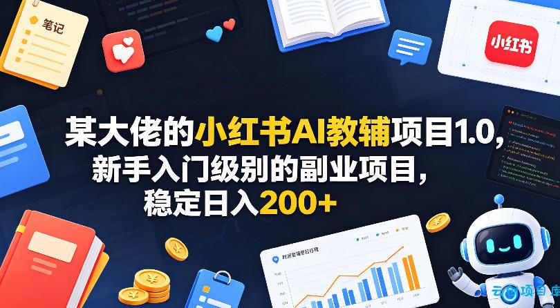 某大佬的小红书AI教辅项目1.0，新手入门级别的副业项目，稳定日入200+-云创项目库