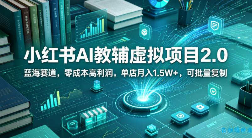 小红书AI教辅虚拟项目2.0，蓝海赛道，零成本高利润，单店月入1.5W+，可批量复制-云创项目库