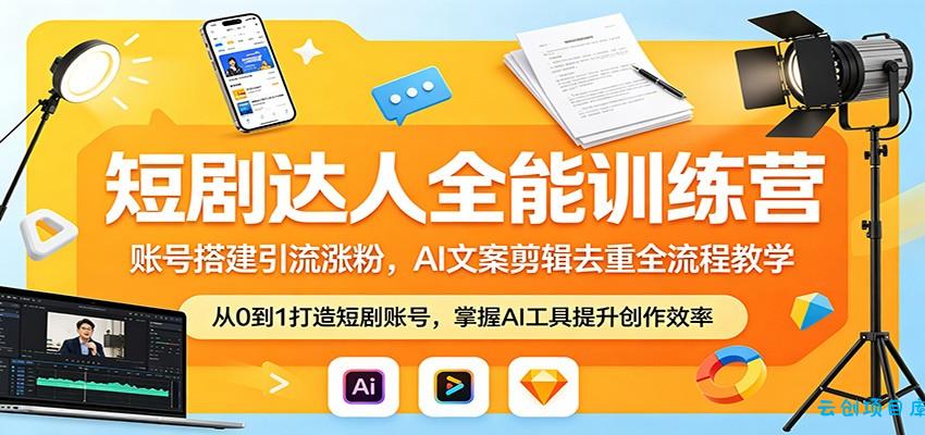 短剧达人全能训练营:账号搭建引流涨粉,AI 文案剪辑去重全流程教学-云创项目库